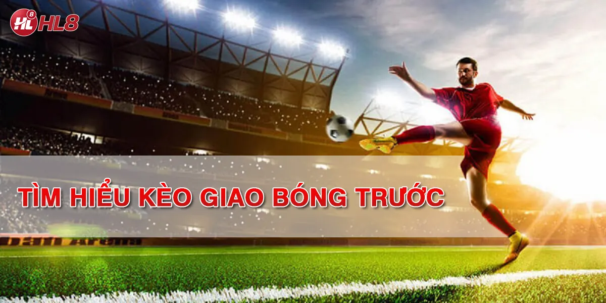 Hiểu về kèo giao bóng trước: 6 cách giúp bạn thành cao thủ